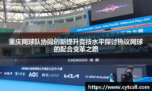重庆网球队协同创新提升竞技水平探讨热议网球的配合变革之路