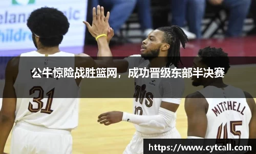 公牛惊险战胜篮网，成功晋级东部半决赛