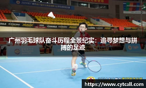 广州羽毛球队奋斗历程全景纪实：追寻梦想与拼搏的足迹