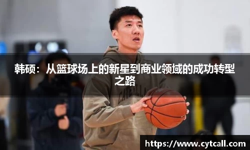 韩硕：从篮球场上的新星到商业领域的成功转型之路