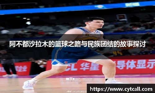 阿不都沙拉木的篮球之路与民族团结的故事探讨