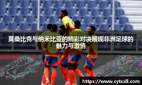 莫桑比克与纳米比亚的精彩对决展现非洲足球的魅力与激情