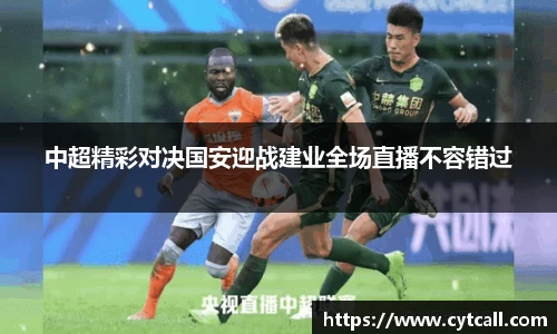 中超精彩对决国安迎战建业全场直播不容错过