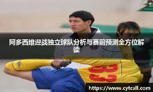 阿多西维迎战独立球队分析与赛前预测全方位解读